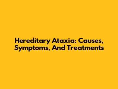 Hereditary Ataxia: Causes, Symptoms, And Treatments