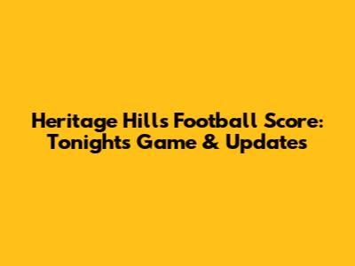 Heritage Hills Football Score: Tonight's Game & Updates