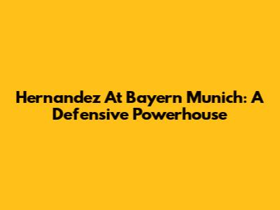 Hernandez At Bayern Munich: A Defensive Powerhouse