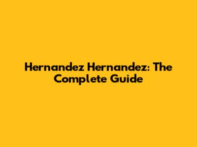 Hernandez Hernandez: The Complete Guide