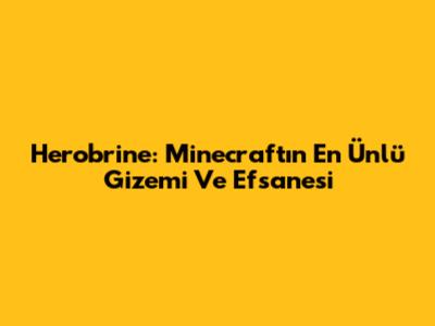 Herobrine: Minecraft'ın En Ünlü Gizemi Ve Efsanesi
