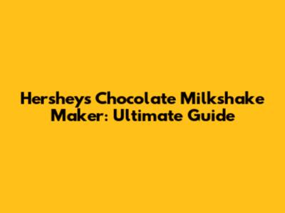 Hershey's Chocolate Milkshake Maker: Ultimate Guide