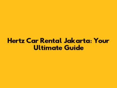 Hertz Car Rental Jakarta: Your Ultimate Guide