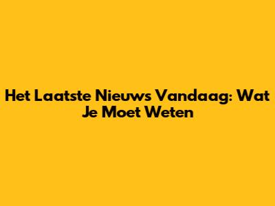 Het Laatste Nieuws Vandaag: Wat Je Moet Weten