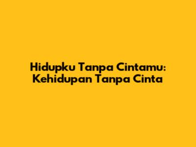Hidupku Tanpa Cintamu: Kehidupan Tanpa Cinta
