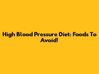 High Blood Pressure Diet: Foods To Avoid!