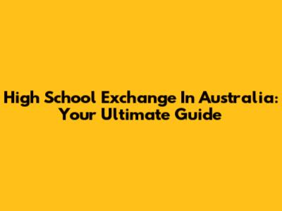 High School Exchange In Australia: Your Ultimate Guide