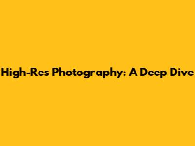 High-Res Photography: A Deep Dive