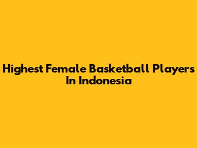 Highest Female Basketball Players In Indonesia