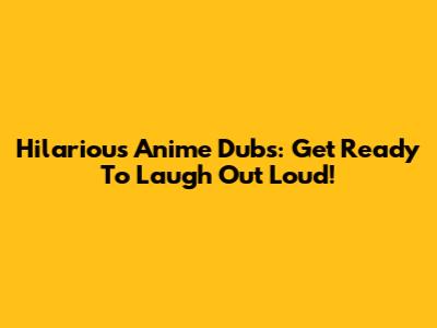 Hilarious Anime Dubs: Get Ready To Laugh Out Loud!