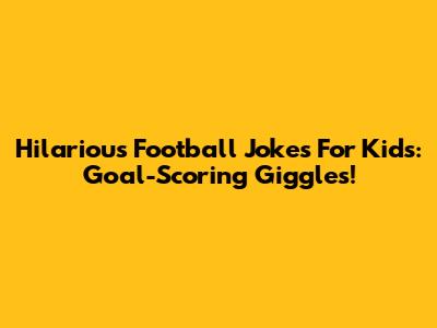 Hilarious Football Jokes For Kids: Goal-Scoring Giggles!