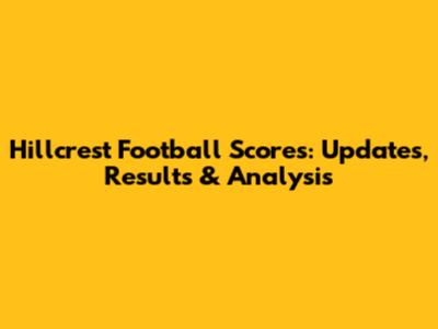 Hillcrest Football Scores: Updates, Results & Analysis