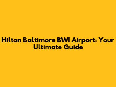 Hilton Baltimore BWI Airport: Your Ultimate Guide