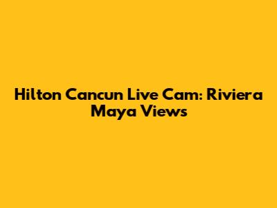Hilton Cancun Live Cam: Riviera Maya Views