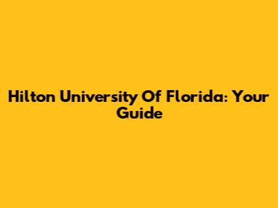 Hilton University Of Florida: Your Guide