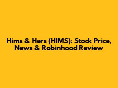 Hims & Hers (HIMS): Stock Price, News & Robinhood Review