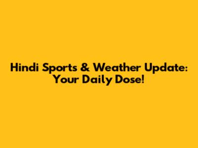 Hindi Sports & Weather Update: Your Daily Dose!
