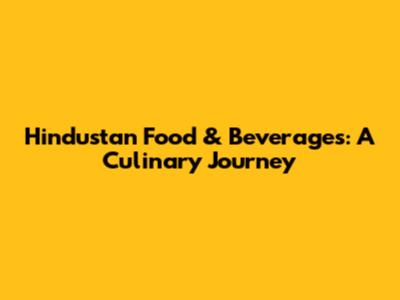 Hindustan Food & Beverages: A Culinary Journey