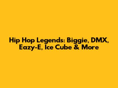 Hip Hop Legends: Biggie, DMX, Eazy-E, Ice Cube & More