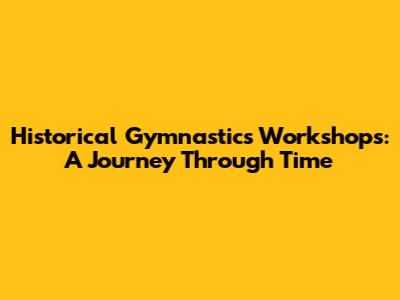 Historical Gymnastics Workshops: A Journey Through Time