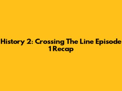History 2: Crossing The Line Episode 1 Recap