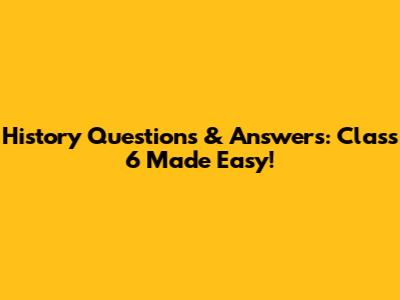 History Questions & Answers: Class 6 Made Easy!