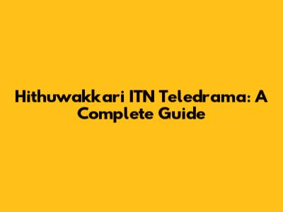 Hithuwakkari ITN Teledrama: A Complete Guide