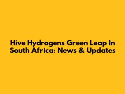 Hive Hydrogen's Green Leap In South Africa: News & Updates