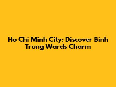 Ho Chi Minh City: Discover Binh Trung Ward's Charm