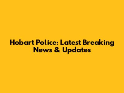 Hobart Police: Latest Breaking News & Updates