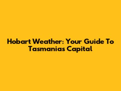 Hobart Weather: Your Guide To Tasmania's Capital