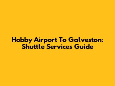Hobby Airport To Galveston: Shuttle Services Guide