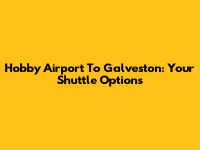 Hobby Airport To Galveston: Your Shuttle Options