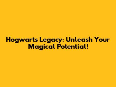 Hogwarts Legacy: Unleash Your Magical Potential!