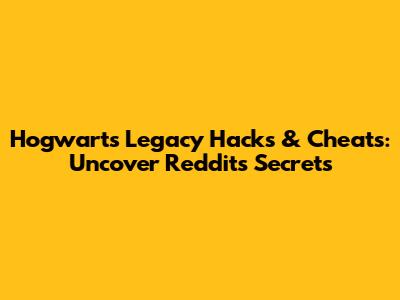 Hogwarts Legacy Hacks & Cheats: Uncover Reddit's Secrets