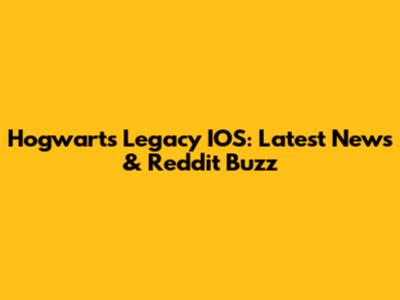 Hogwarts Legacy IOS: Latest News & Reddit Buzz