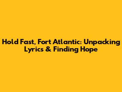 Hold Fast, Fort Atlantic: Unpacking Lyrics & Finding Hope