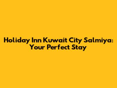 Holiday Inn Kuwait City Salmiya: Your Perfect Stay