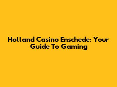 Holland Casino Enschede: Your Guide To Gaming
