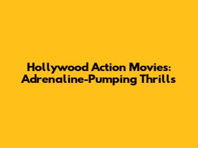 Hollywood Action Movies: Adrenaline-Pumping Thrills