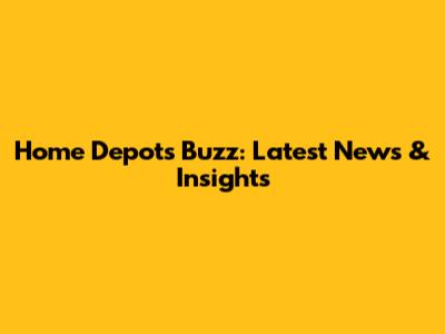Home Depot's Buzz: Latest News & Insights