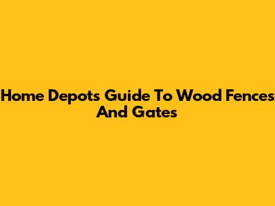 Home Depot's Guide To Wood Fences And Gates