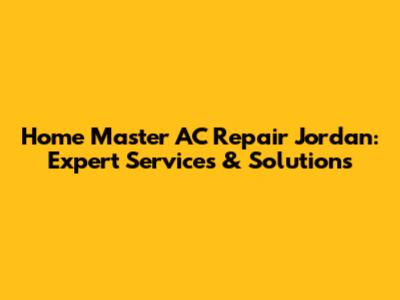 Home Master AC Repair Jordan: Expert Services & Solutions