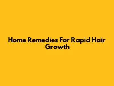 Home Remedies For Rapid Hair Growth