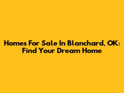 Homes For Sale In Blanchard, OK: Find Your Dream Home