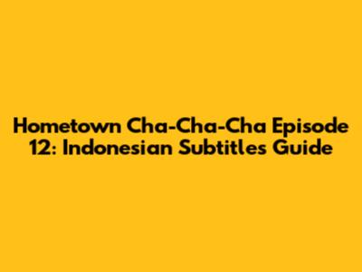 Hometown Cha-Cha-Cha Episode 12: Indonesian Subtitles Guide