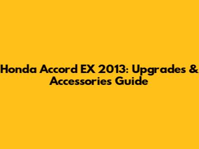 Honda Accord EX 2013: Upgrades & Accessories Guide