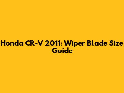 Honda CR-V 2011: Wiper Blade Size Guide