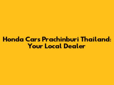Honda Cars Prachinburi Thailand: Your Local Dealer