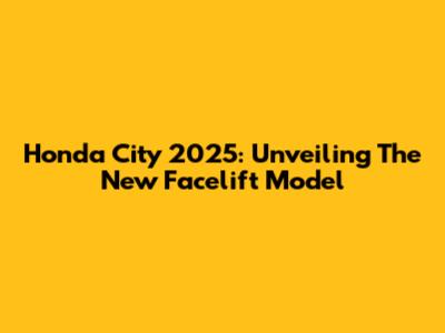Honda City 2025: Unveiling The New Facelift Model